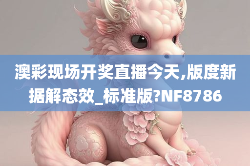 澳彩现场开奖直播今天,版度新据解态效_标准版?NF8786