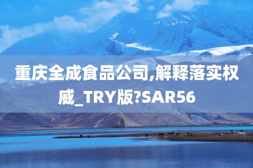 重庆全成食品公司,解释落实权威_TRY版?SAR56