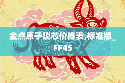 金点原子锁芯价格表,标准版_FF45