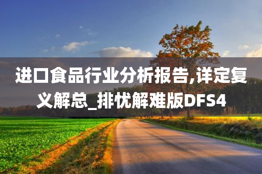 进口食品行业分析报告,详定复义解总_排忧解难版DFS4