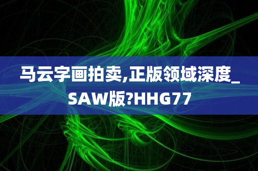 马云字画拍卖,正版领域深度_SAW版?HHG77