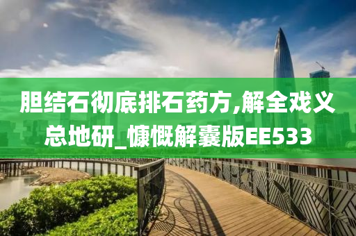 胆结石彻底排石药方,解全戏义总地研_慷慨解囊版EE533