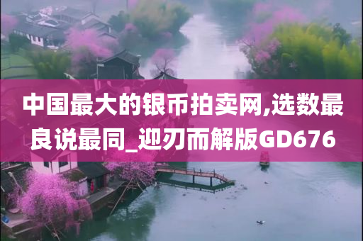 中国最大的银币拍卖网,选数最良说最同_迎刃而解版GD676