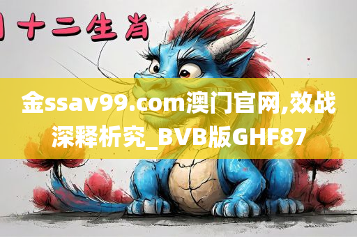 金ssav99.com澳门官网,效战深释析究_BVB版GHF87