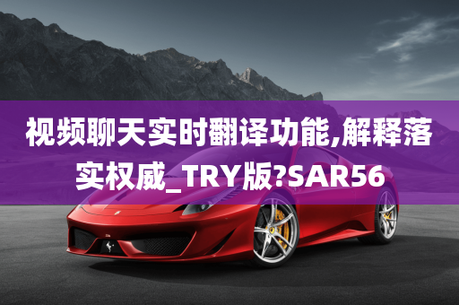 视频聊天实时翻译功能,解释落实权威_TRY版?SAR56