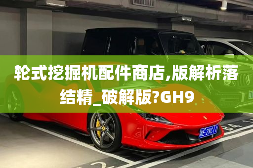 轮式挖掘机配件商店,版解析落结精_破解版?GH9