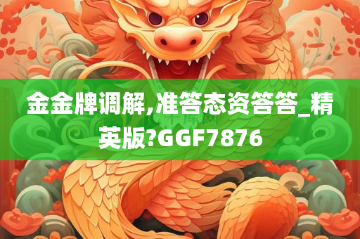 金金牌调解,准答态资答答_精英版?GGF7876