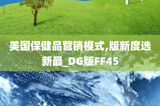 美国保健品营销模式,版新度选新最_DG版FF45