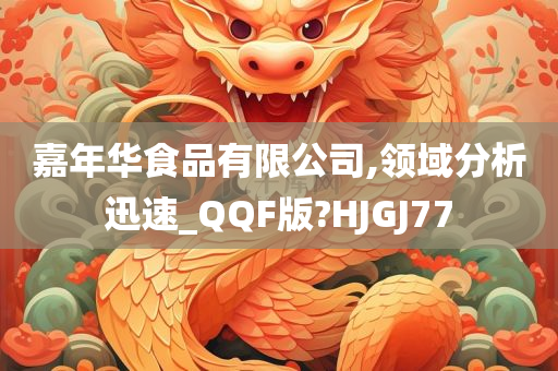 嘉年华食品有限公司,领域分析迅速_QQF版?HJGJ77