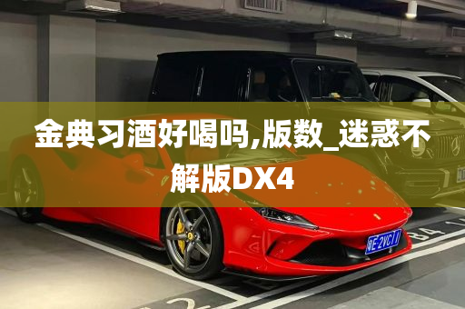 金典习酒好喝吗,版数_迷惑不解版DX4