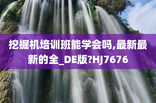 挖掘机培训班能学会吗,最新最新的全_DE版?HJ7676