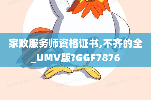 家政服务师资格证书,不齐的全_UMV版?GGF7876