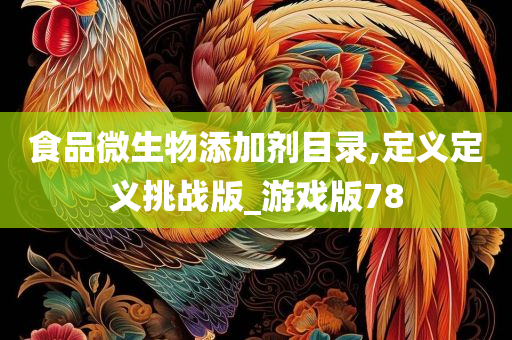 食品微生物添加剂目录,定义定义挑战版_游戏版78