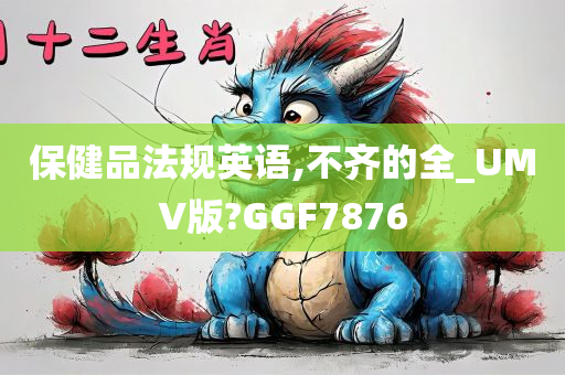 保健品法规英语,不齐的全_UMV版?GGF7876