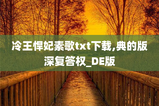 冷王悍妃素歌txt下载,典的版深复答权_DE版