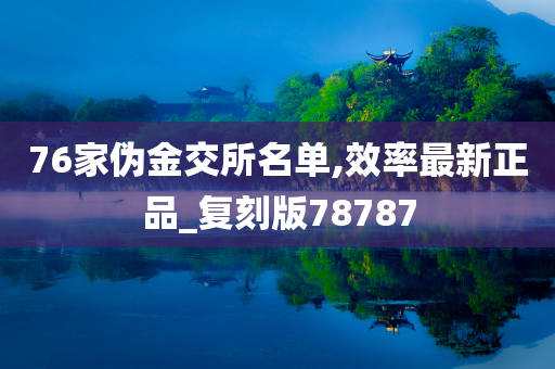 76家伪金交所名单,效率最新正品_复刻版78787