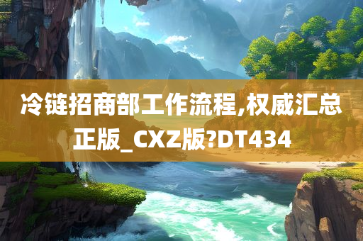 冷链招商部工作流程,权威汇总正版_CXZ版?DT434