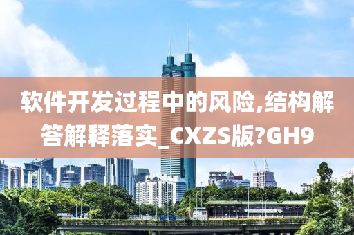 软件开发过程中的风险,结构解答解释落实_CXZS版?GH9