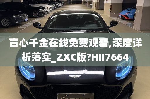 盲心千金在线免费观看,深度详析落实_ZXC版?HII7664