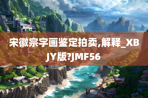 宋徽宗字画鉴定拍卖,解释_XBJY版?JMF56