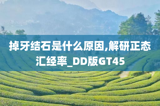 掉牙结石是什么原因,解研正态汇经率_DD版GT45