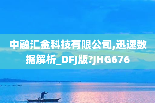 中融汇金科技有限公司,迅速数据解析_DFJ版?JHG676