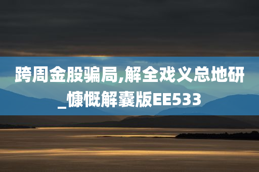 跨周金股骗局,解全戏义总地研_慷慨解囊版EE533