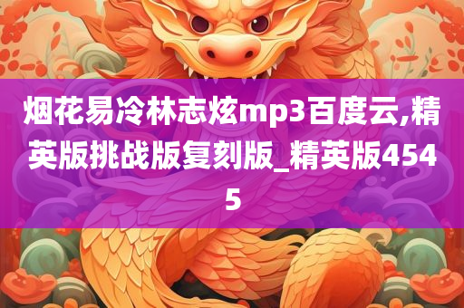 烟花易冷林志炫mp3百度云,精英版挑战版复刻版_精英版4545