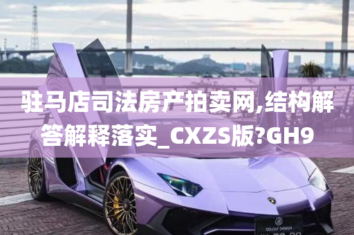 驻马店司法房产拍卖网,结构解答解释落实_CXZS版?GH9