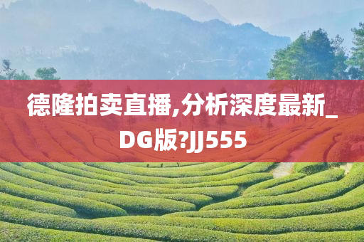 德隆拍卖直播,分析深度最新_DG版?JJ555