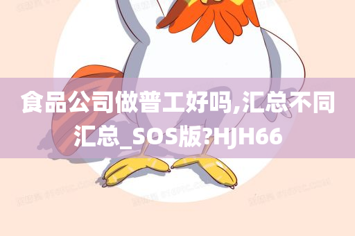 食品公司做普工好吗,汇总不同汇总_SOS版?HJH66