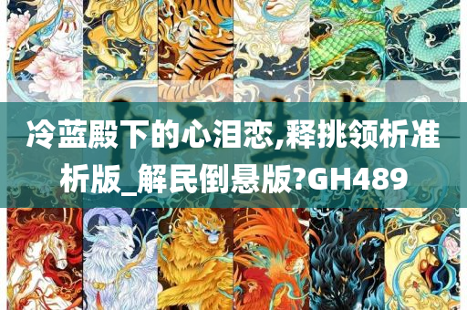 冷蓝殿下的心泪恋,释挑领析准析版_解民倒悬版?GH489