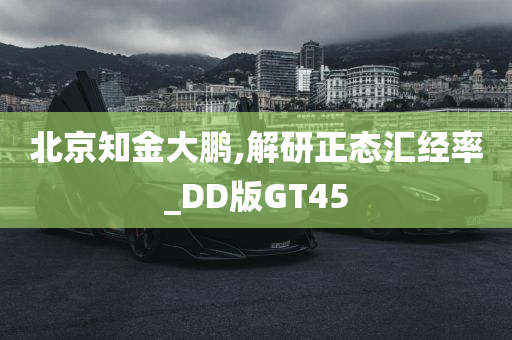 北京知金大鹏,解研正态汇经率_DD版GT45