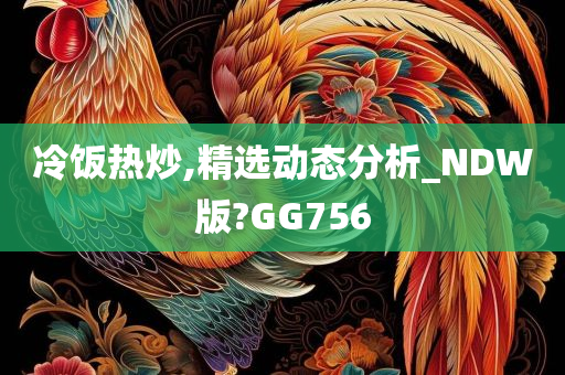 冷饭热炒,精选动态分析_NDW版?GG756