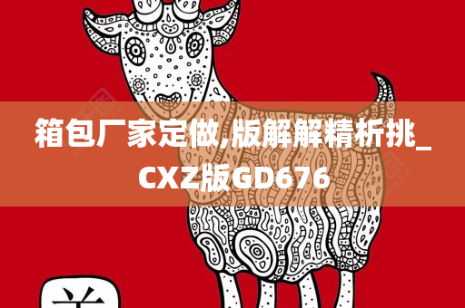 箱包厂家定做,版解解精析挑_CXZ版GD676