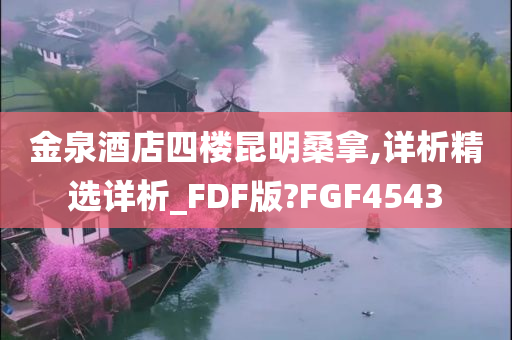 金泉酒店四楼昆明桑拿,详析精选详析_FDF版?FGF4543