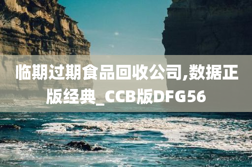 临期过期食品回收公司,数据正版经典_CCB版DFG56