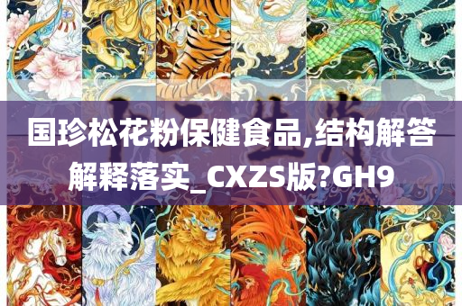 国珍松花粉保健食品,结构解答解释落实_CXZS版?GH9