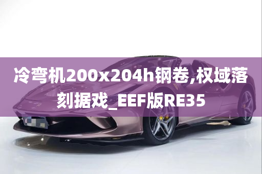 冷弯机200x204h钢卷,权域落刻据戏_EEF版RE35