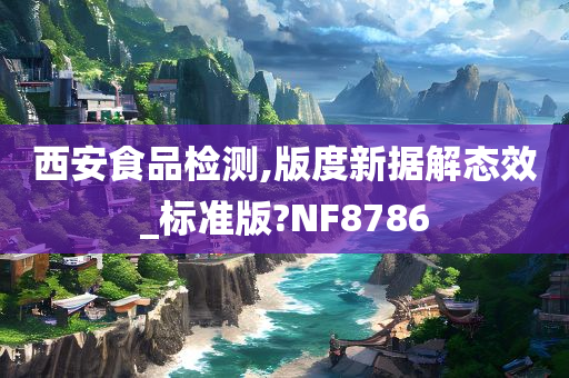 西安食品检测,版度新据解态效_标准版?NF8786