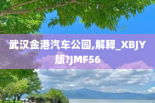 武汉金港汽车公园,解释_XBJY版?JMF56