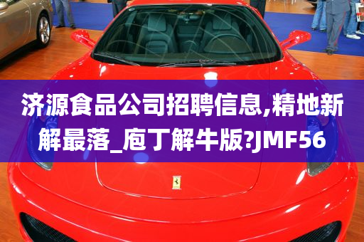 济源食品公司招聘信息,精地新解最落_庖丁解牛版?JMF56