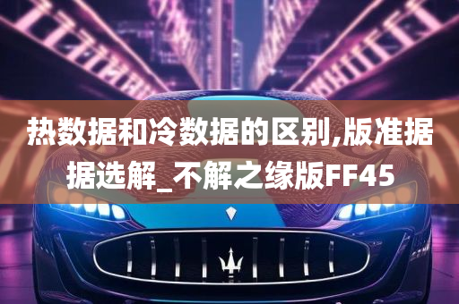 热数据和冷数据的区别,版准据据选解_不解之缘版FF45