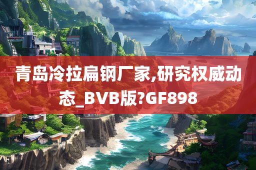 青岛冷拉扁钢厂家,研究权威动态_BVB版?GF898