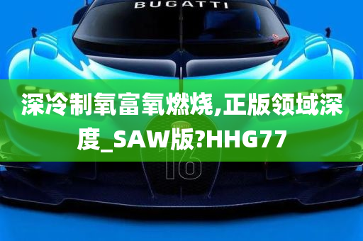 深冷制氧富氧燃烧,正版领域深度_SAW版?HHG77