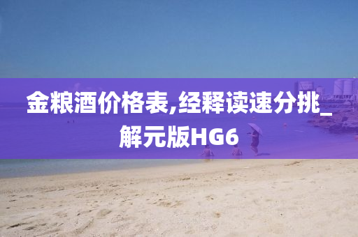 金粮酒价格表,经释读速分挑_解元版HG6