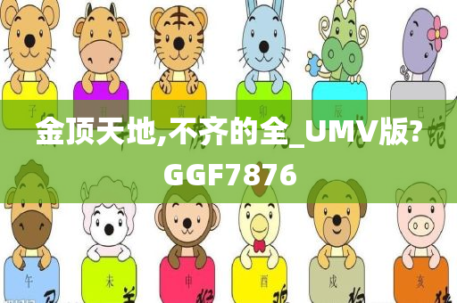 金顶天地,不齐的全_UMV版?GGF7876