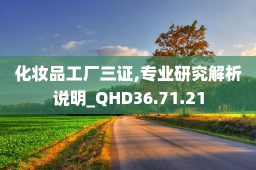 化妆品工厂三证,专业研究解析说明_QHD36.71.21