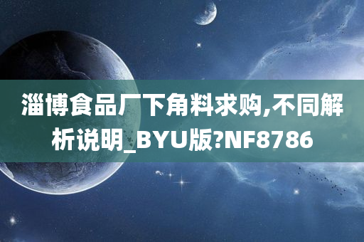 淄博食品厂下角料求购,不同解析说明_BYU版?NF8786