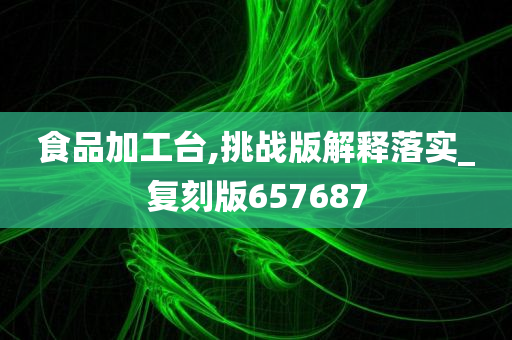 食品加工台,挑战版解释落实_复刻版657687